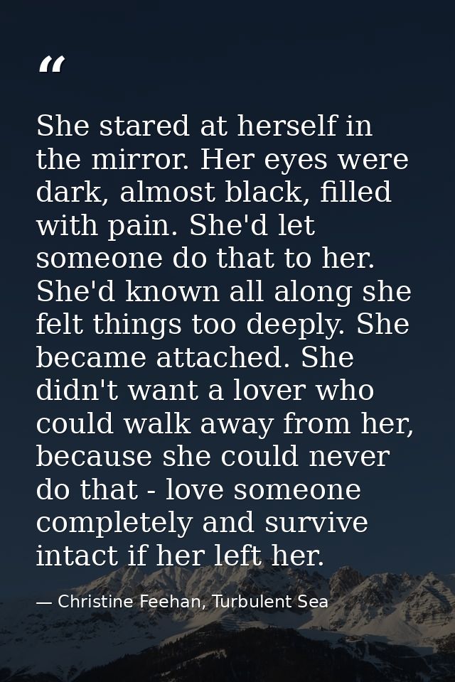 She stared at herself in the mirror. Her eyes were dark, almost black, filled with pain. She'd let someone do that to he — Christine Feehan, Turbulent Sea