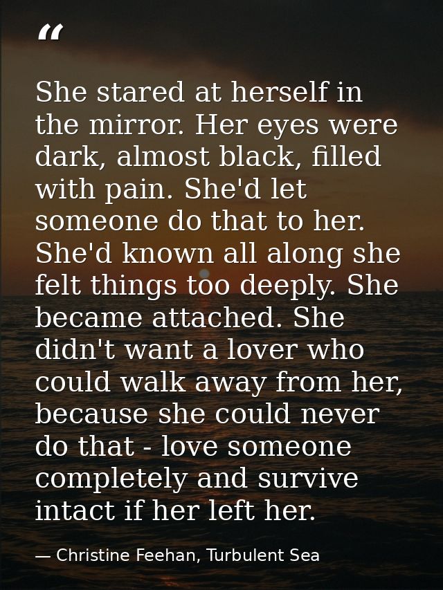 She stared at herself in the mirror. Her eyes were dark, almost black, filled with pain. She'd let someone do that to he — Christine Feehan, Turbulent Sea