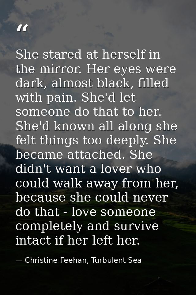 She stared at herself in the mirror. Her eyes were dark, almost black, filled with pain. She'd let someone do that to he — Christine Feehan, Turbulent Sea
