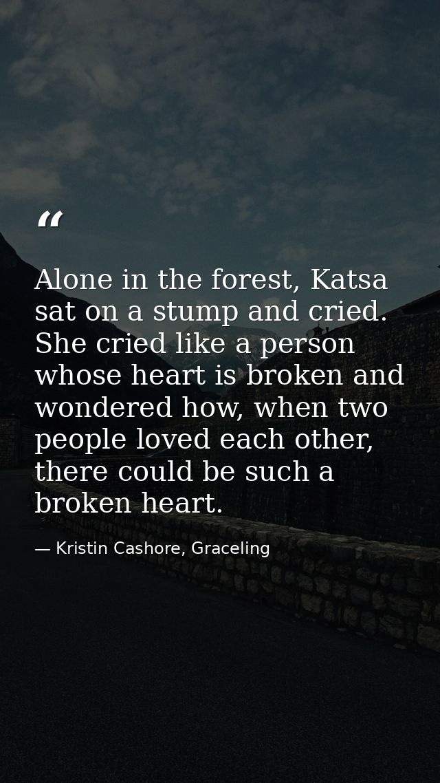 Alone in the forest, Katsa sat on a stump and cried. She cried like a person whose heart is broken and wondered how, whe — Kristin Cashore, Graceling