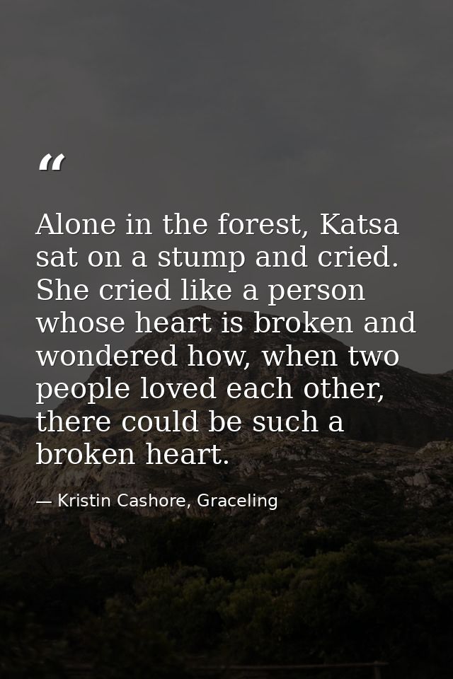 Alone in the forest, Katsa sat on a stump and cried. She cried like a person whose heart is broken and wondered how, whe — Kristin Cashore, Graceling