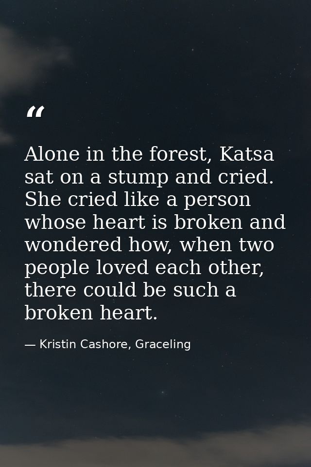 Alone in the forest, Katsa sat on a stump and cried. She cried like a person whose heart is broken and wondered how, whe — Kristin Cashore, Graceling