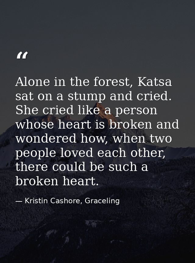 Alone in the forest, Katsa sat on a stump and cried. She cried like a person whose heart is broken and wondered how, whe — Kristin Cashore, Graceling