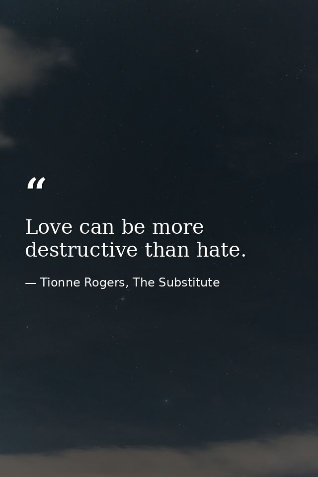 Love can be more destructive than hate. — Tionne Rogers, The Substitute