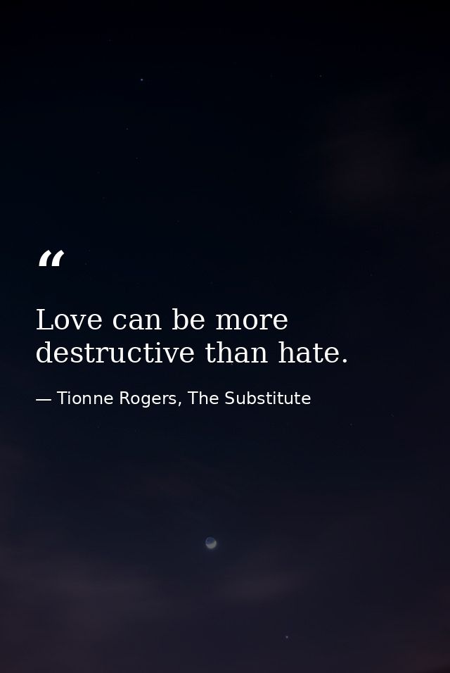 Love can be more destructive than hate. — Tionne Rogers, The Substitute