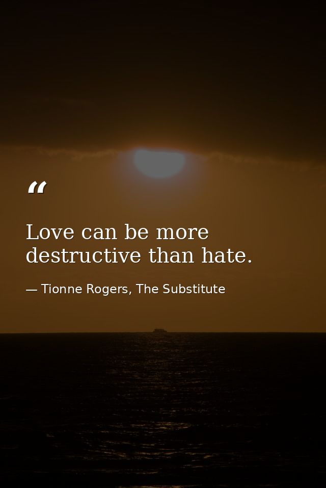 Love can be more destructive than hate. — Tionne Rogers, The Substitute