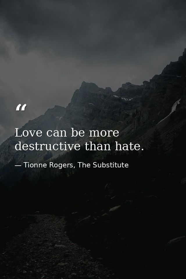 Love can be more destructive than hate. — Tionne Rogers, The Substitute