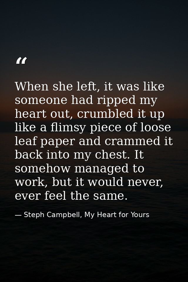 When she left, it was like someone had ripped my heart out, crumbled it up like a flimsy piece of loose leaf paper and c — Steph Campbell, My Heart for Yours