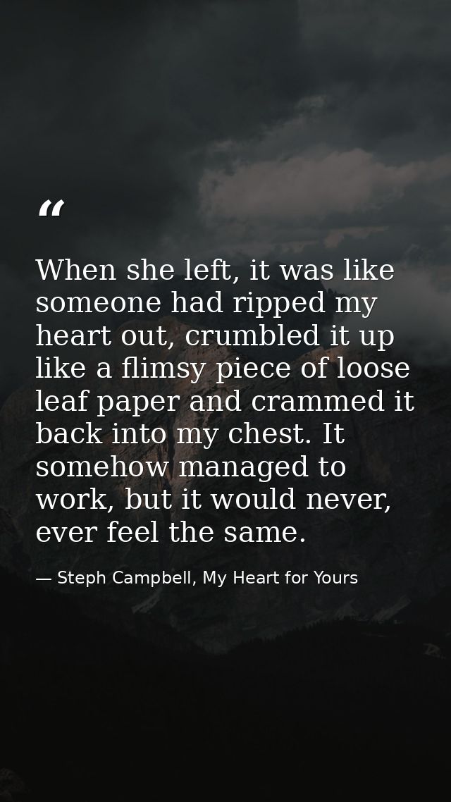 When she left, it was like someone had ripped my heart out, crumbled it up like a flimsy piece of loose leaf paper and c — Steph Campbell, My Heart for Yours