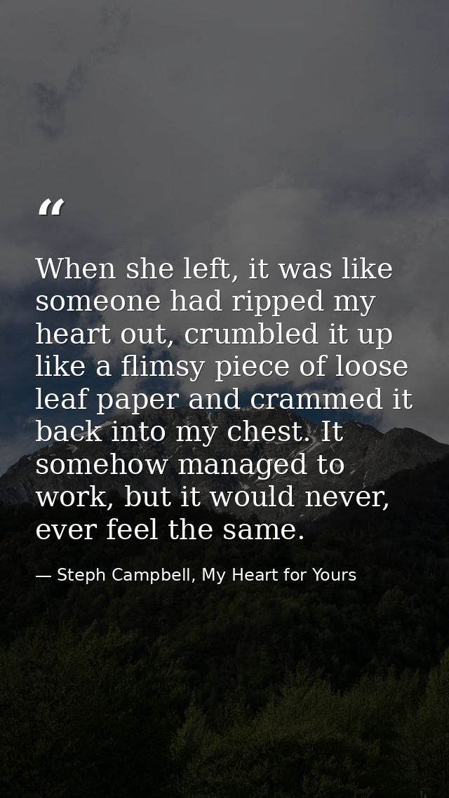 When she left, it was like someone had ripped my heart out, crumbled it up like a flimsy piece of loose leaf paper and c — Steph Campbell, My Heart for Yours