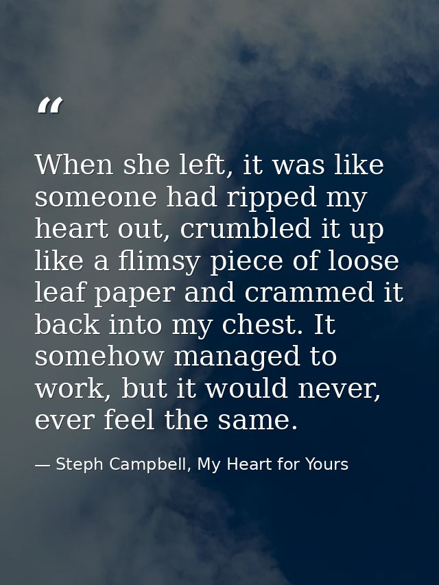 When she left, it was like someone had ripped my heart out, crumbled it up like a flimsy piece of loose leaf paper and c — Steph Campbell, My Heart for Yours