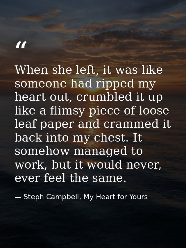 When she left, it was like someone had ripped my heart out, crumbled it up like a flimsy piece of loose leaf paper and c — Steph Campbell, My Heart for Yours