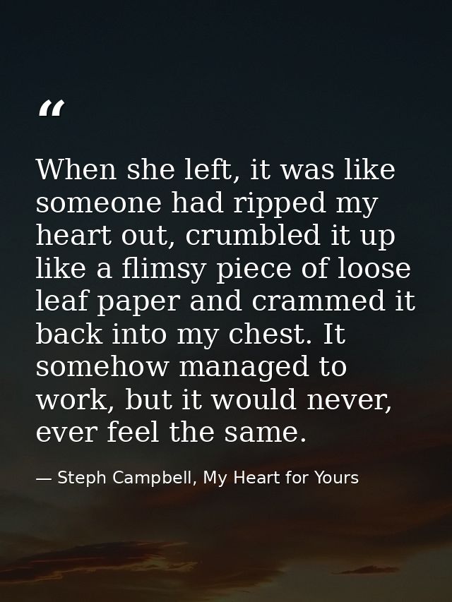 When she left, it was like someone had ripped my heart out, crumbled it up like a flimsy piece of loose leaf paper and c — Steph Campbell, My Heart for Yours
