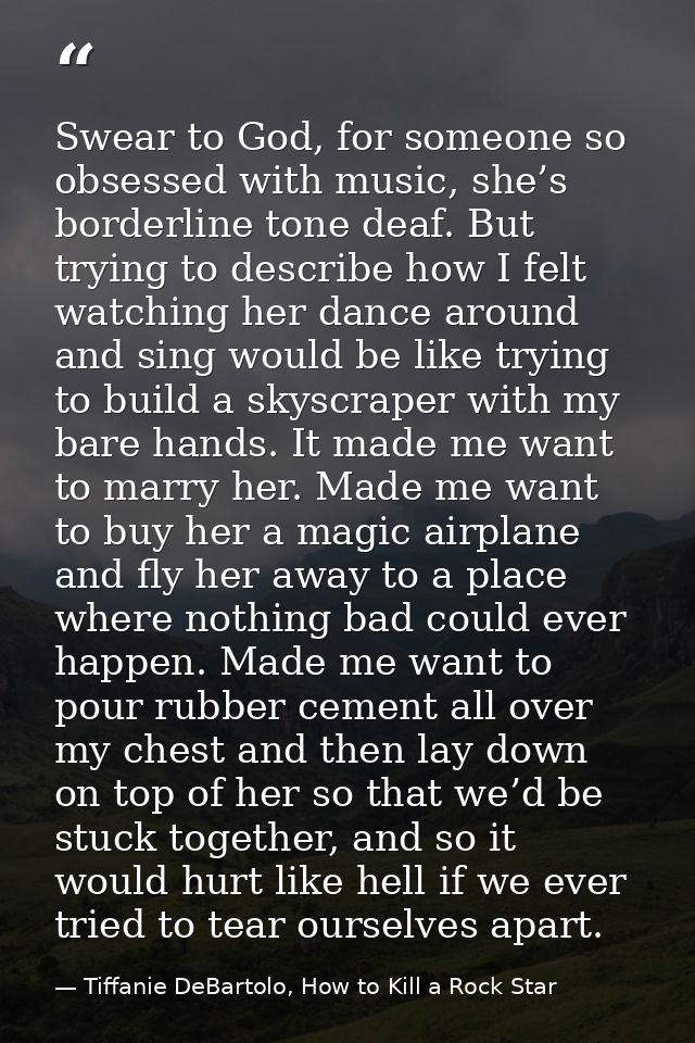 Swear to God, for someone so obsessed with music, she’s borderline tone deaf. But trying to describe how I felt watching — Tiffanie DeBartolo, How to Kill a Rock Star