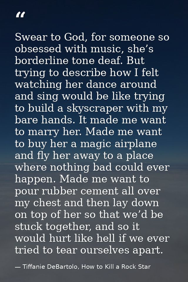 Swear to God, for someone so obsessed with music, she’s borderline tone deaf. But trying to describe how I felt watching — Tiffanie DeBartolo, How to Kill a Rock Star
