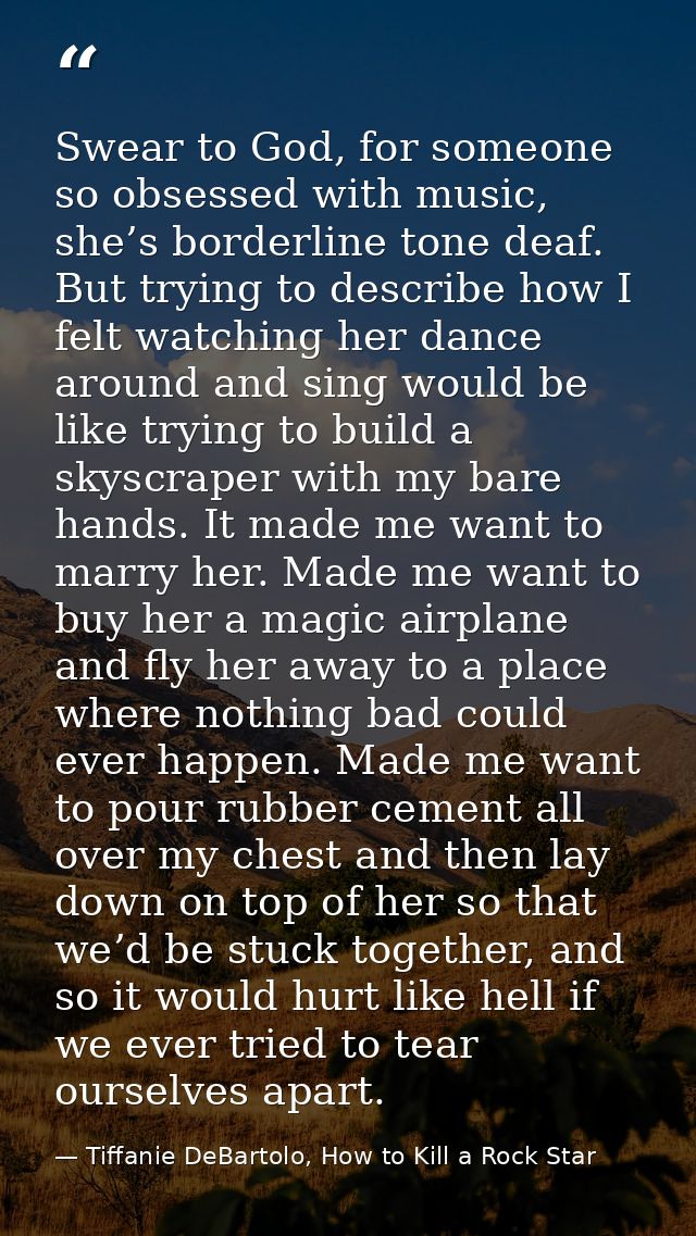 Swear to God, for someone so obsessed with music, she’s borderline tone deaf. But trying to describe how I felt watching — Tiffanie DeBartolo, How to Kill a Rock Star