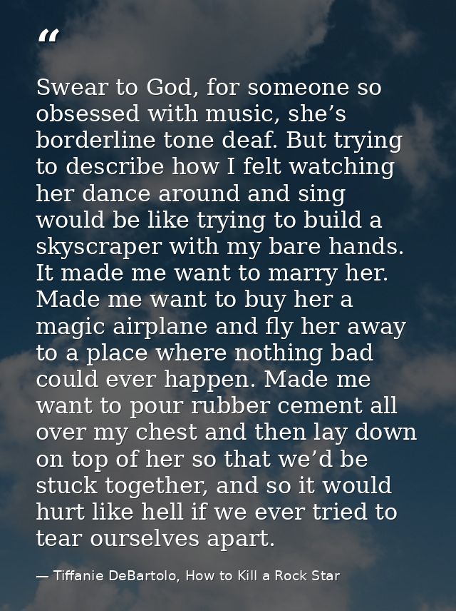 Swear to God, for someone so obsessed with music, she’s borderline tone deaf. But trying to describe how I felt watching — Tiffanie DeBartolo, How to Kill a Rock Star