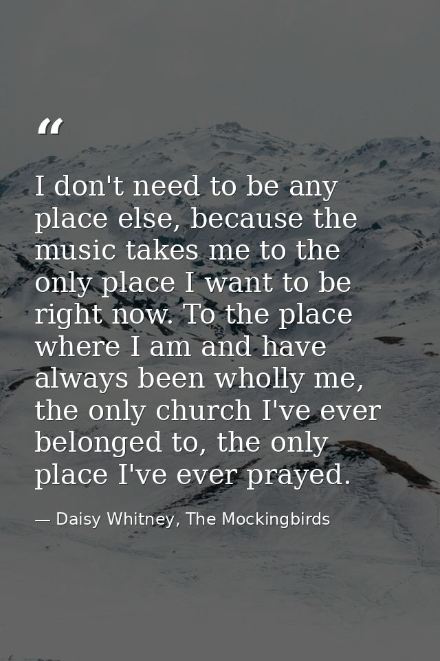 I don't need to be any place else, because the music takes me to the only place I want to be right now. To the place whe — Daisy Whitney, The Mockingbirds