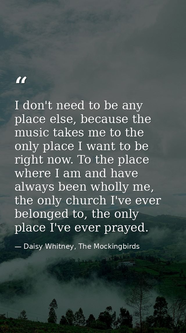 I don't need to be any place else, because the music takes me to the only place I want to be right now. To the place whe — Daisy Whitney, The Mockingbirds