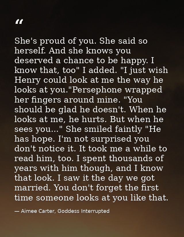 She's proud of you. She said so herself. And she knows you deserved a chance to be happy. I know that, too" I added. "I  — Aimee Carter, Goddess Interrupted