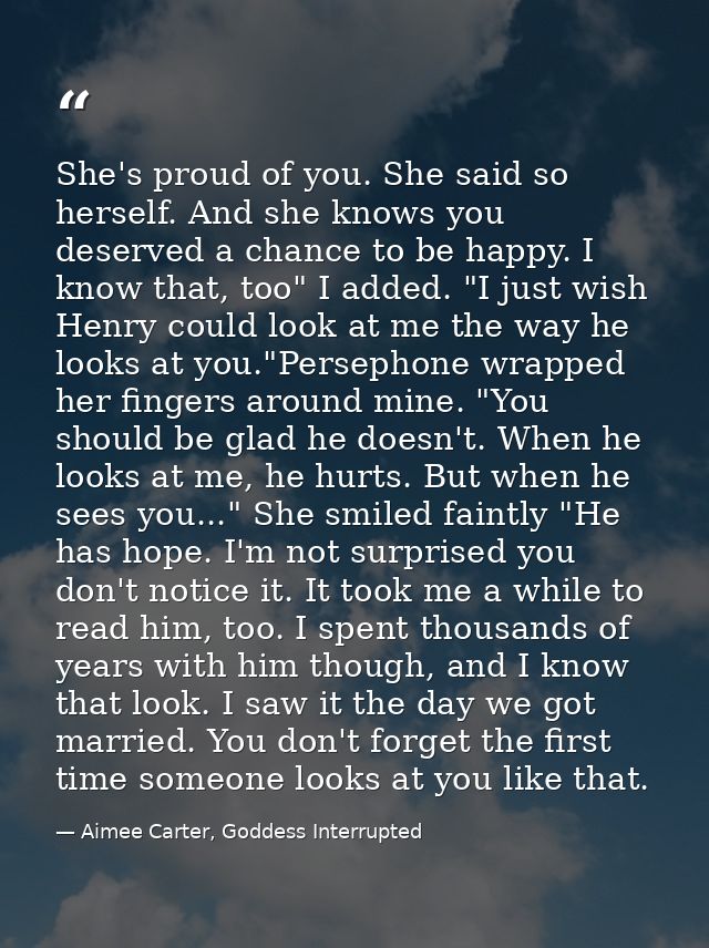 She's proud of you. She said so herself. And she knows you deserved a chance to be happy. I know that, too" I added. "I  — Aimee Carter, Goddess Interrupted