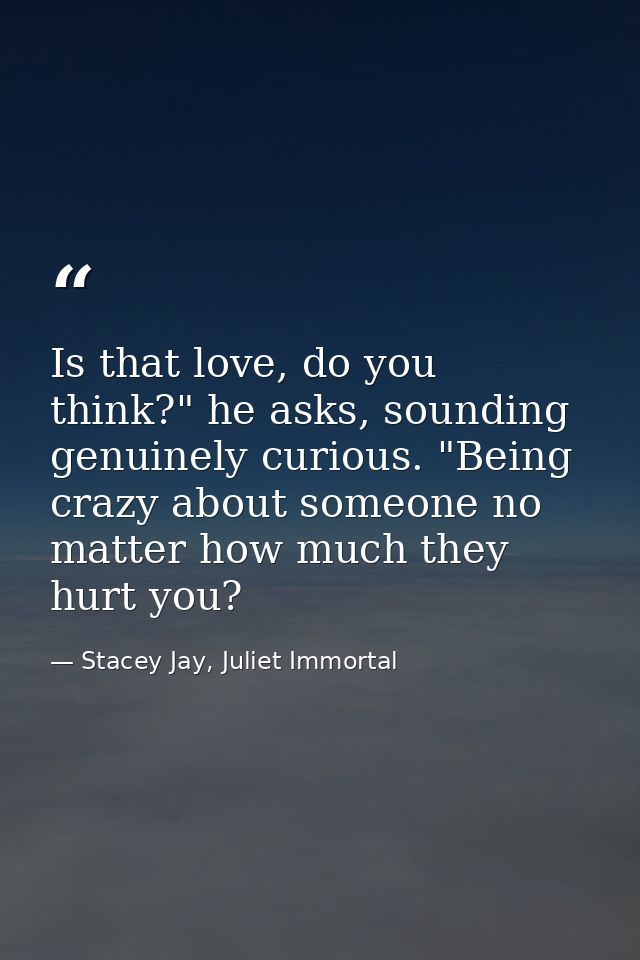 Is that love, do you think?" he asks, sounding genuinely curious. "Being crazy about someone no matter how much they hur — Stacey Jay, Juliet Immortal