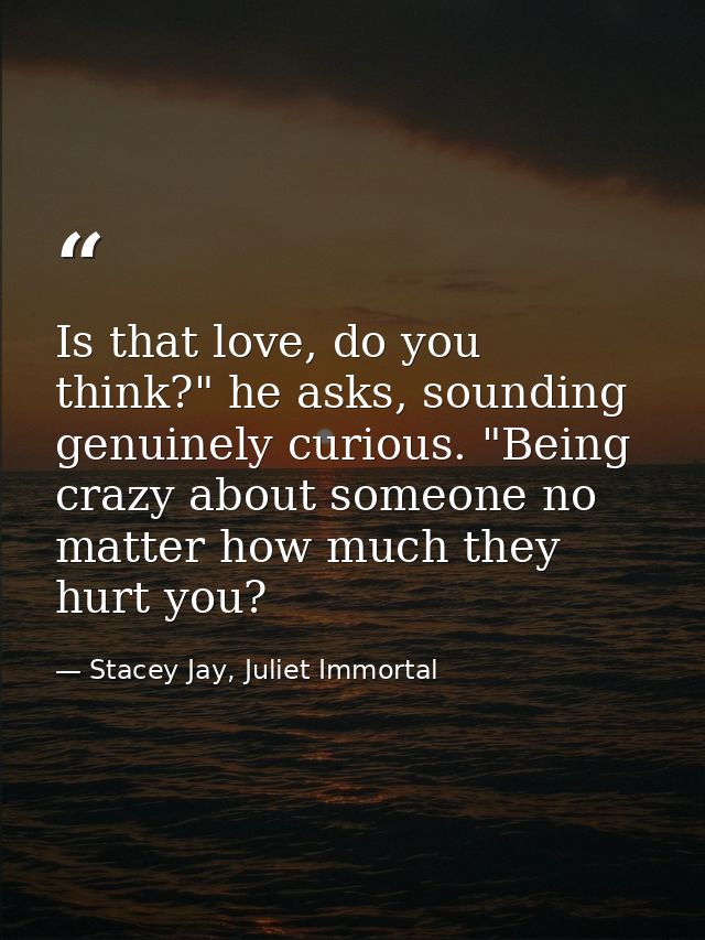 Is that love, do you think?" he asks, sounding genuinely curious. "Being crazy about someone no matter how much they hur — Stacey Jay, Juliet Immortal
