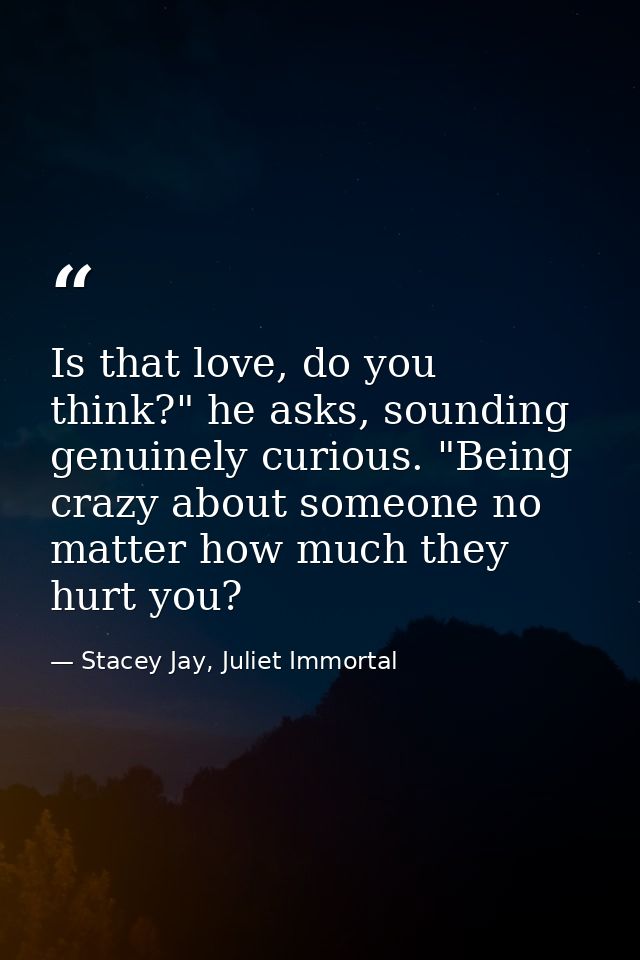 Is that love, do you think?" he asks, sounding genuinely curious. "Being crazy about someone no matter how much they hur — Stacey Jay, Juliet Immortal