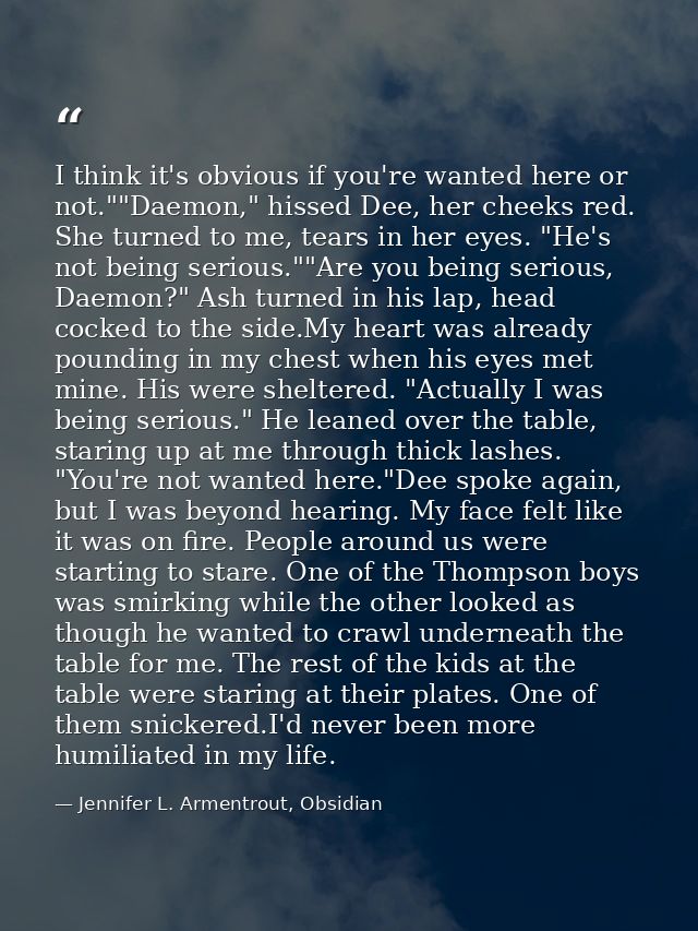 I think it's obvious if you're wanted here or not.""Daemon," hissed Dee, her cheeks red. She turned to me, tears in her  — Jennifer L. Armentrout, Obsidian