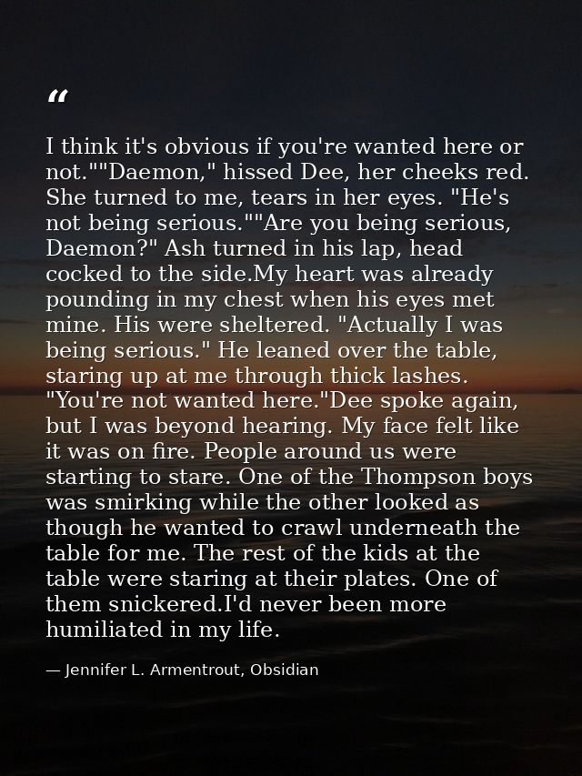 I think it's obvious if you're wanted here or not.""Daemon," hissed Dee, her cheeks red. She turned to me, tears in her  — Jennifer L. Armentrout, Obsidian