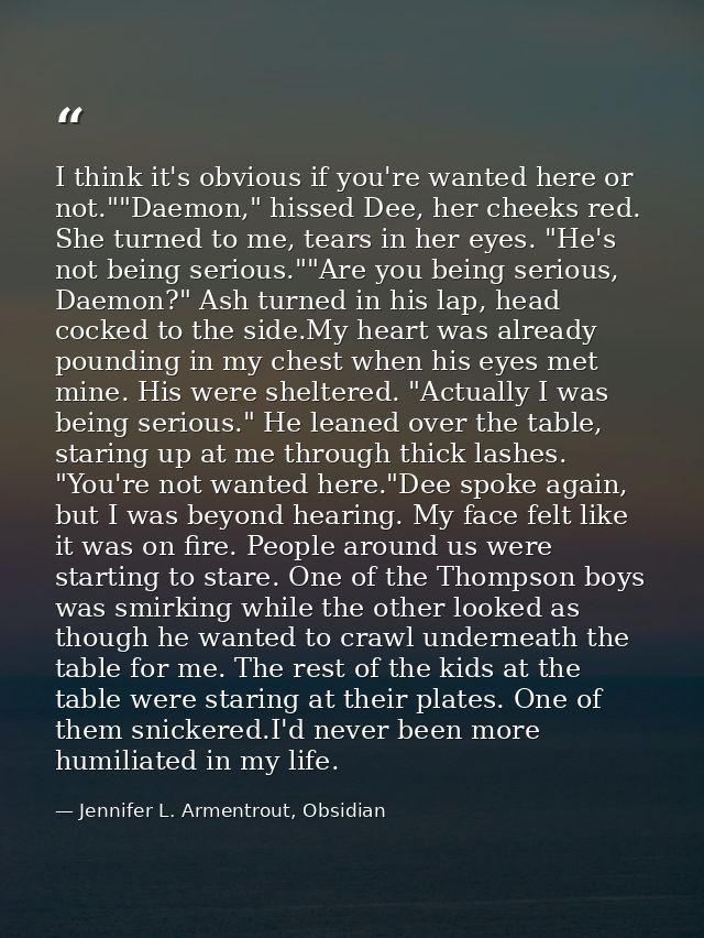 I think it's obvious if you're wanted here or not.""Daemon," hissed Dee, her cheeks red. She turned to me, tears in her  — Jennifer L. Armentrout, Obsidian