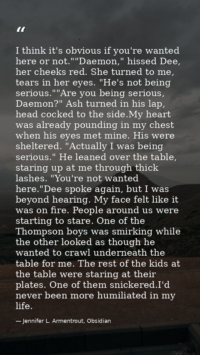 I think it's obvious if you're wanted here or not.""Daemon," hissed Dee, her cheeks red. She turned to me, tears in her  — Jennifer L. Armentrout, Obsidian
