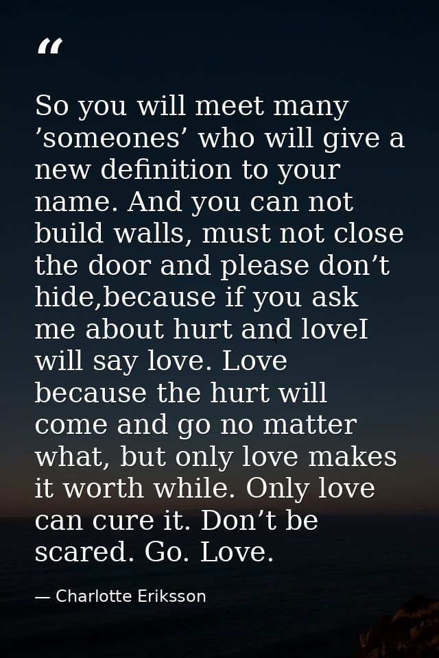 So you will meet many ’someones’ who will give a new definition to your name. And you can not build walls, must not clos — Charlotte Eriksson