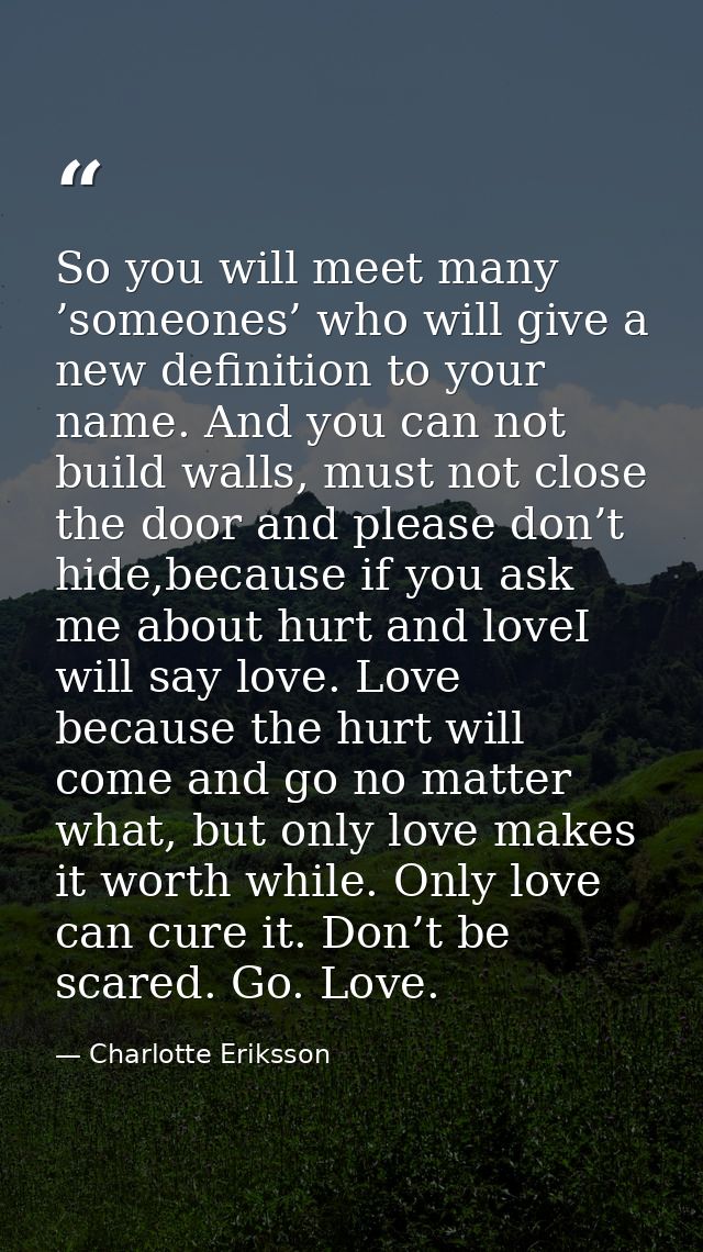 So you will meet many ’someones’ who will give a new definition to your name. And you can not build walls, must not clos — Charlotte Eriksson