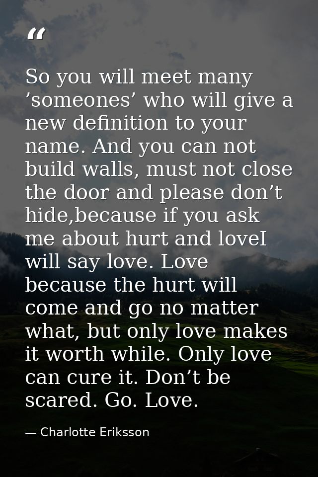 So you will meet many ’someones’ who will give a new definition to your name. And you can not build walls, must not clos — Charlotte Eriksson