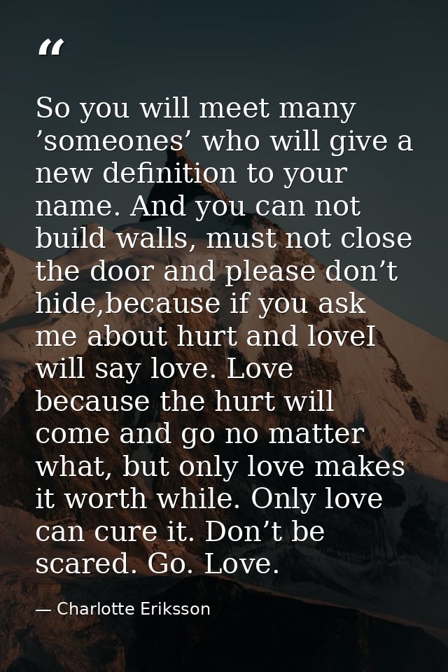 So you will meet many ’someones’ who will give a new definition to your name. And you can not build walls, must not clos — Charlotte Eriksson