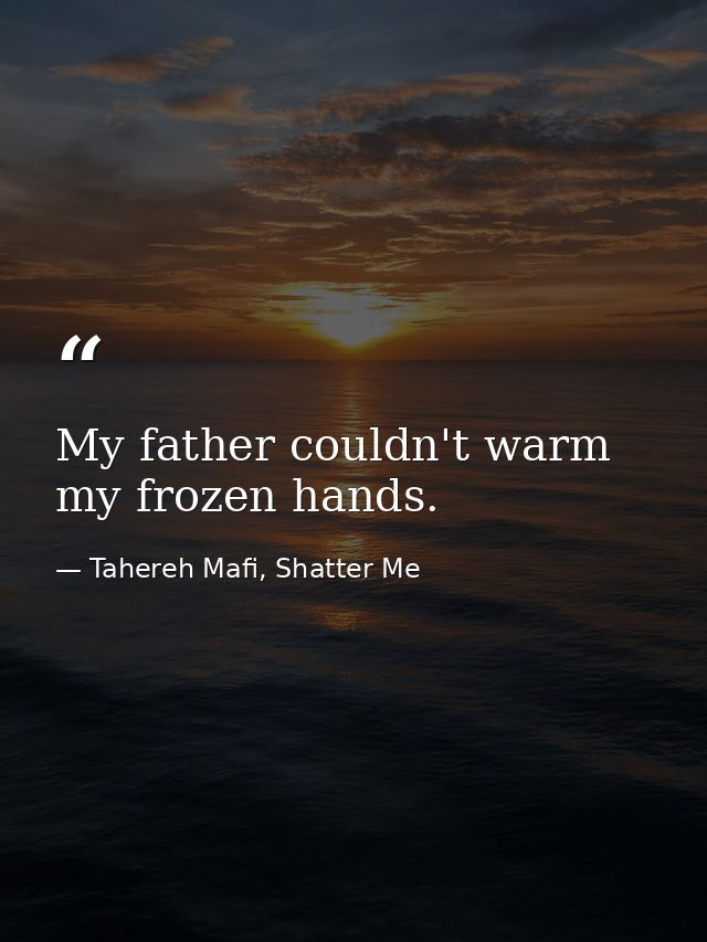 My father couldn't warm my frozen hands. — Tahereh Mafi, Shatter Me