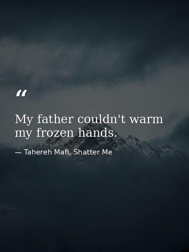 My father couldn't warm my frozen hands. — Tahereh Mafi, Shatter Me