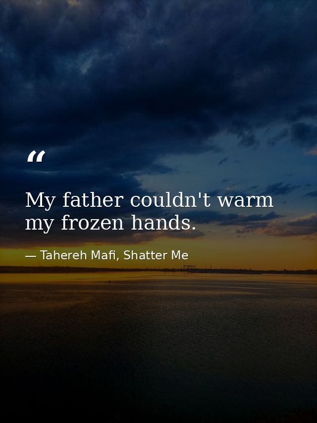My father couldn't warm my frozen hands. — Tahereh Mafi, Shatter Me