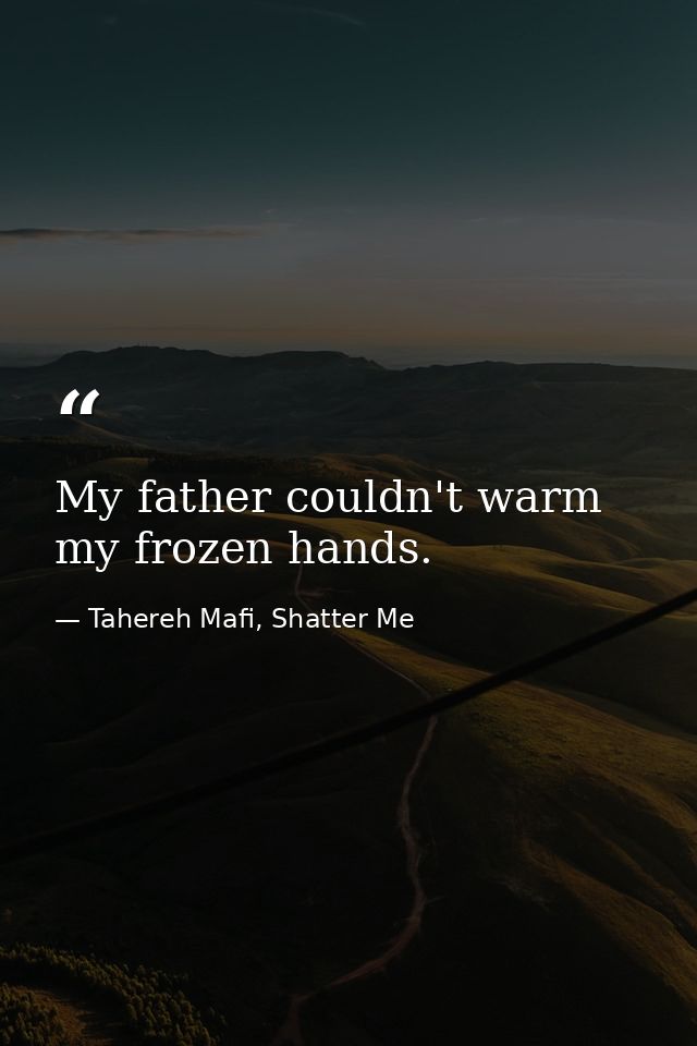 My father couldn't warm my frozen hands. — Tahereh Mafi, Shatter Me