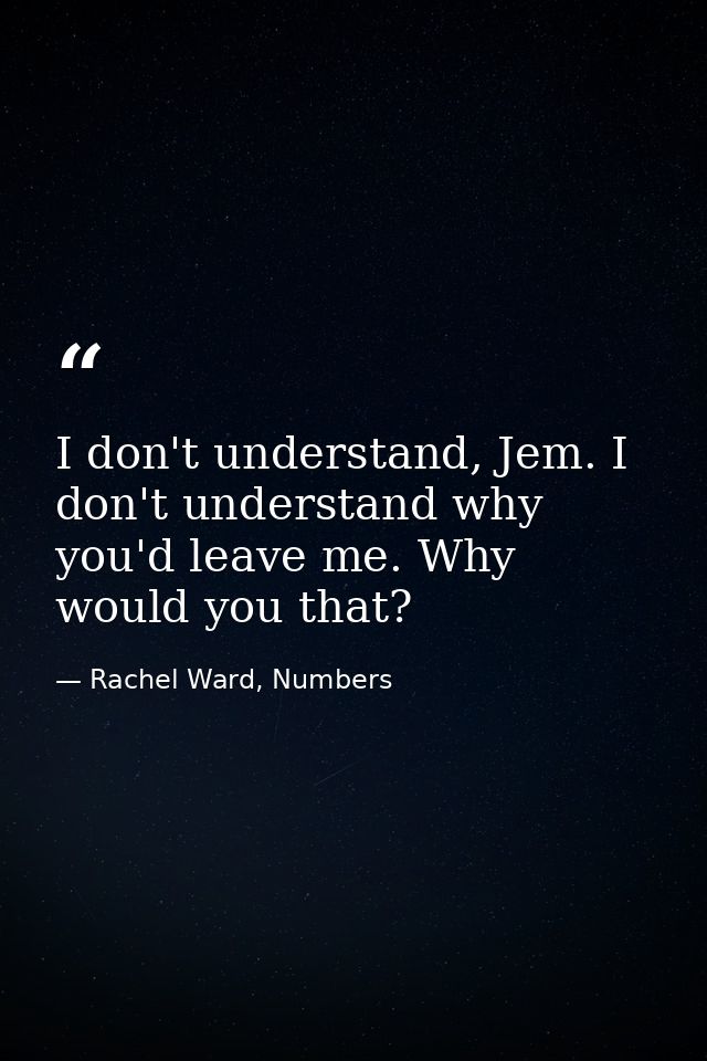 I don't understand, Jem. I don't understand why you'd leave me. Why would you that? — Rachel Ward, Numbers