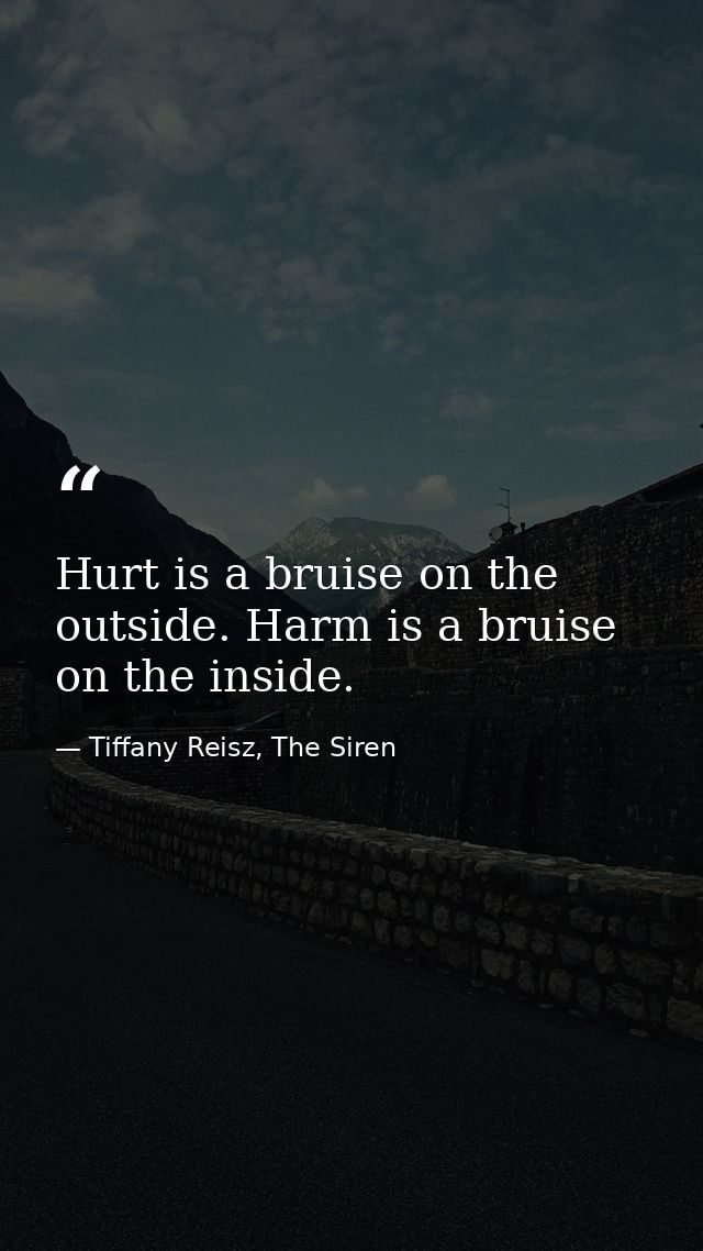 Hurt is a bruise on the outside. Harm is a bruise on the inside. — Tiffany Reisz, The Siren