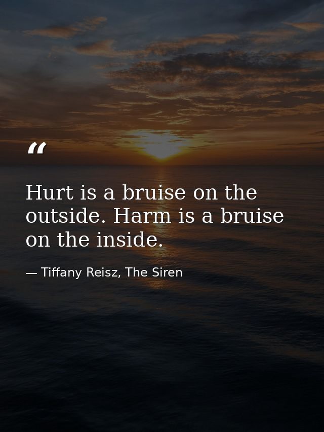 Hurt is a bruise on the outside. Harm is a bruise on the inside. — Tiffany Reisz, The Siren