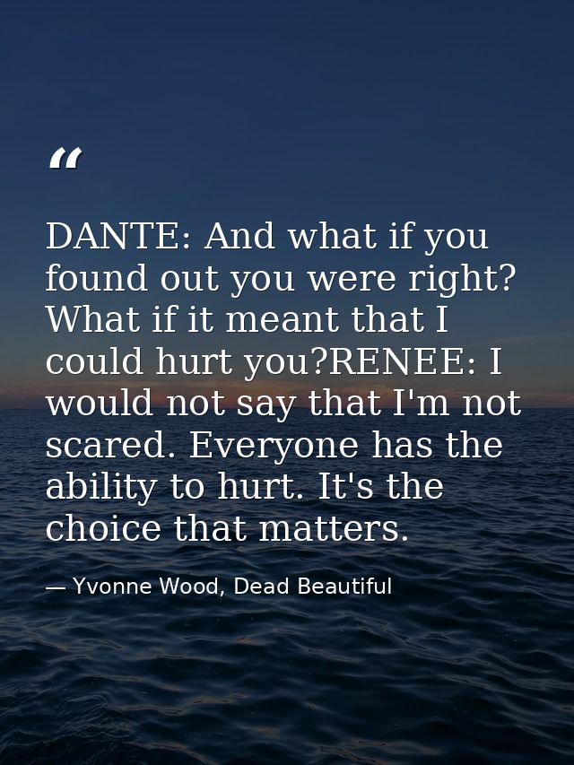 DANTE: And what if you found out you were right? What if it meant that I could hurt you?RENEE: I would not say that I'm  — Yvonne Wood, Dead Beautiful