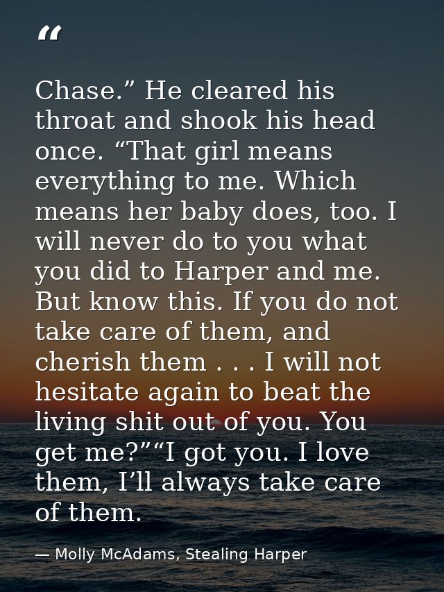 Chase.” He cleared his throat and shook his head once. “That girl means everything to me. Which means her baby does, too — Molly McAdams, Stealing Harper