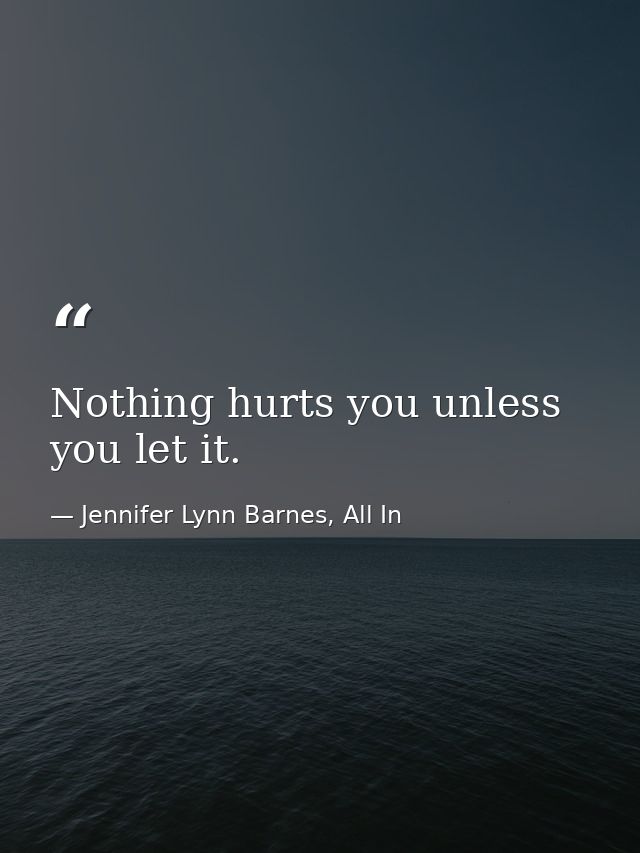 Nothing hurts you unless you let it. — Jennifer Lynn Barnes, All In