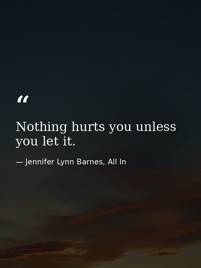 Nothing hurts you unless you let it. — Jennifer Lynn Barnes, All In
