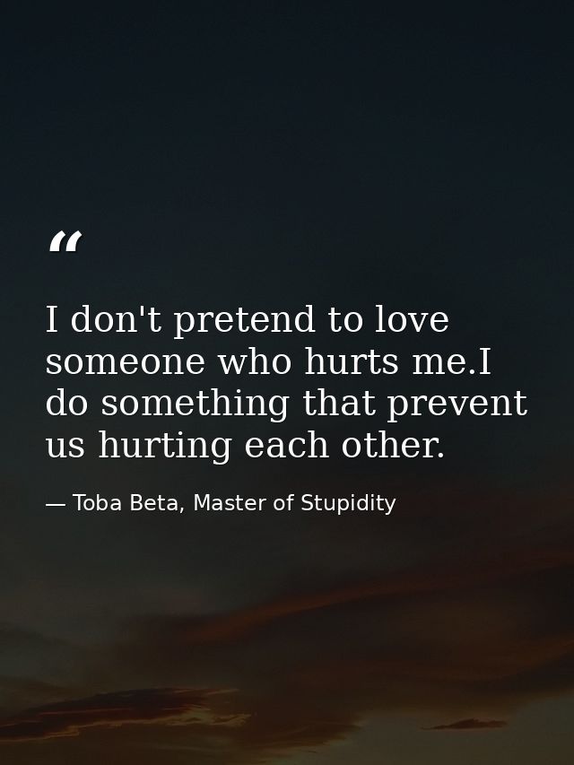 I don't pretend to love someone who hurts me.I do something that prevent us hurting each other. — Toba Beta, Master of Stupidity