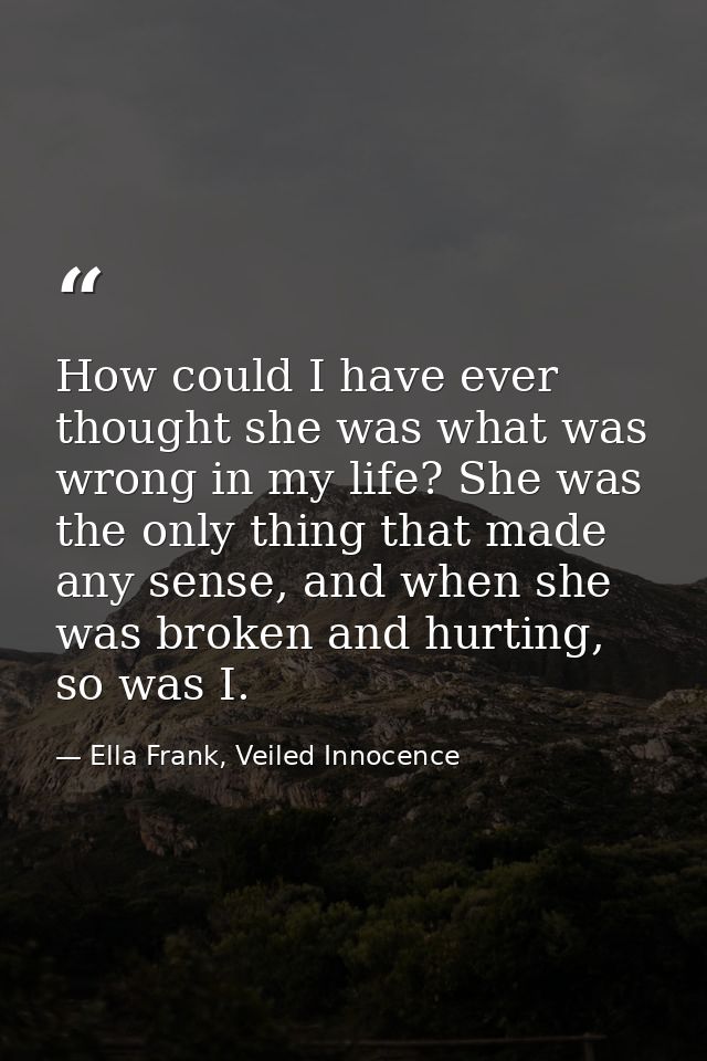 How could I have ever thought she was what was wrong in my life? She was the only thing that made any sense, and when sh — Ella Frank, Veiled Innocence