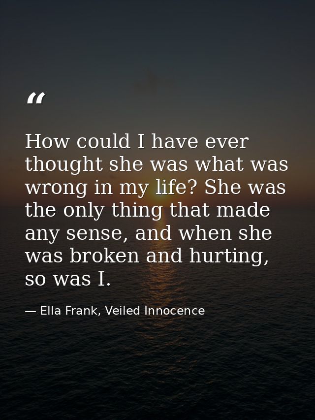 How could I have ever thought she was what was wrong in my life? She was the only thing that made any sense, and when sh — Ella Frank, Veiled Innocence